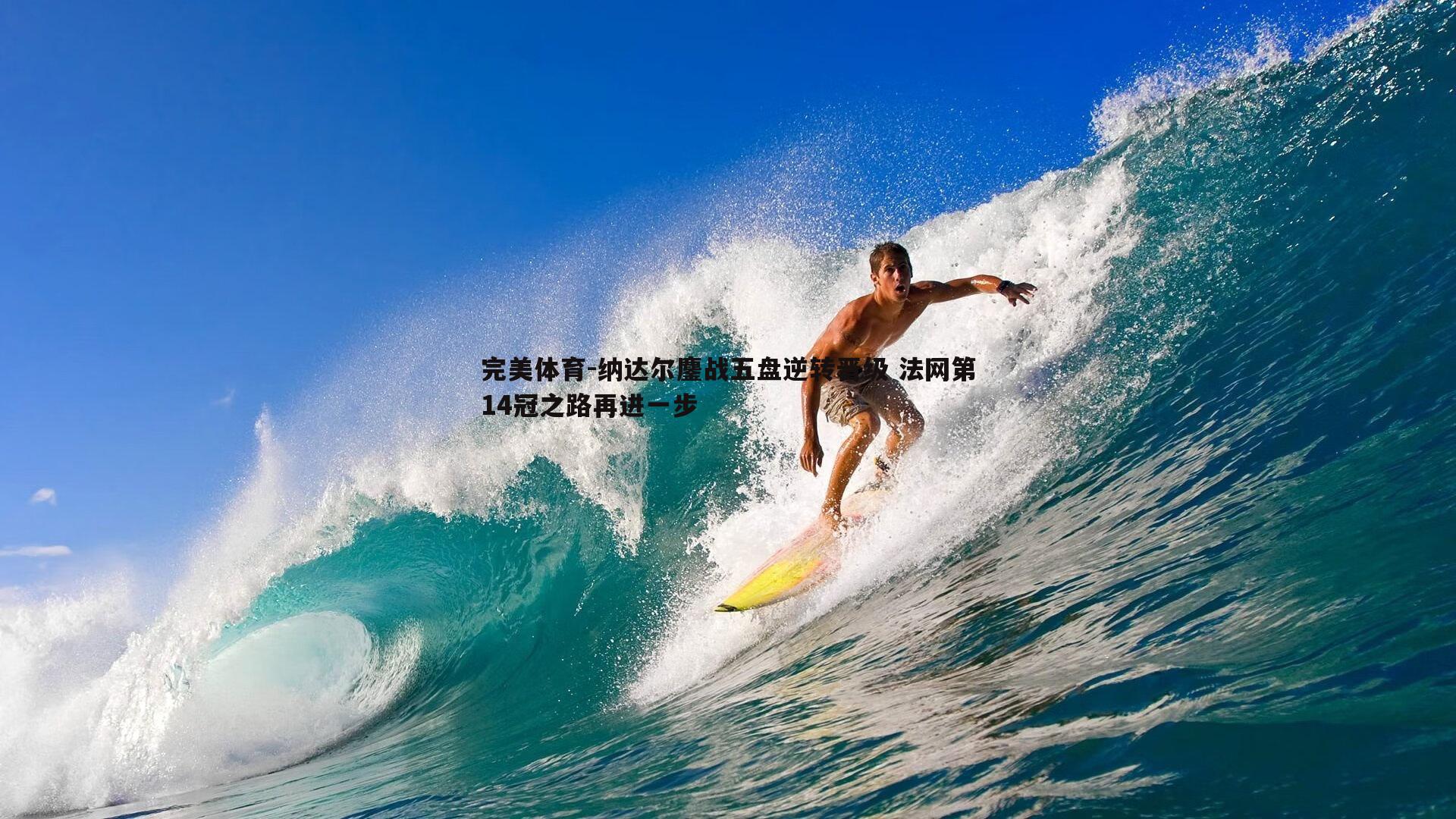 完美体育-纳达尔鏖战五盘逆转晋级 法网第14冠之路再进一步