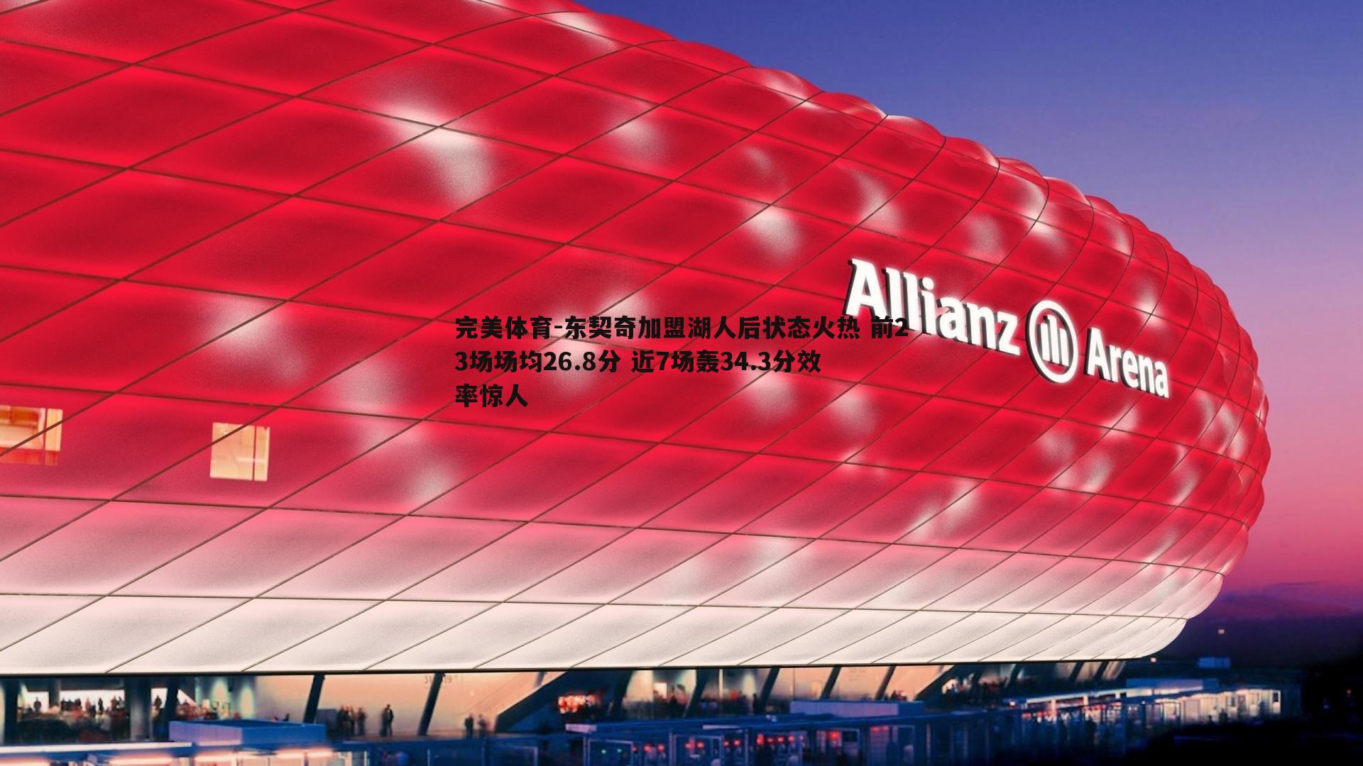 完美体育-东契奇加盟湖人后状态火热 前23场场均26.8分 近7场轰34.3分效率惊人