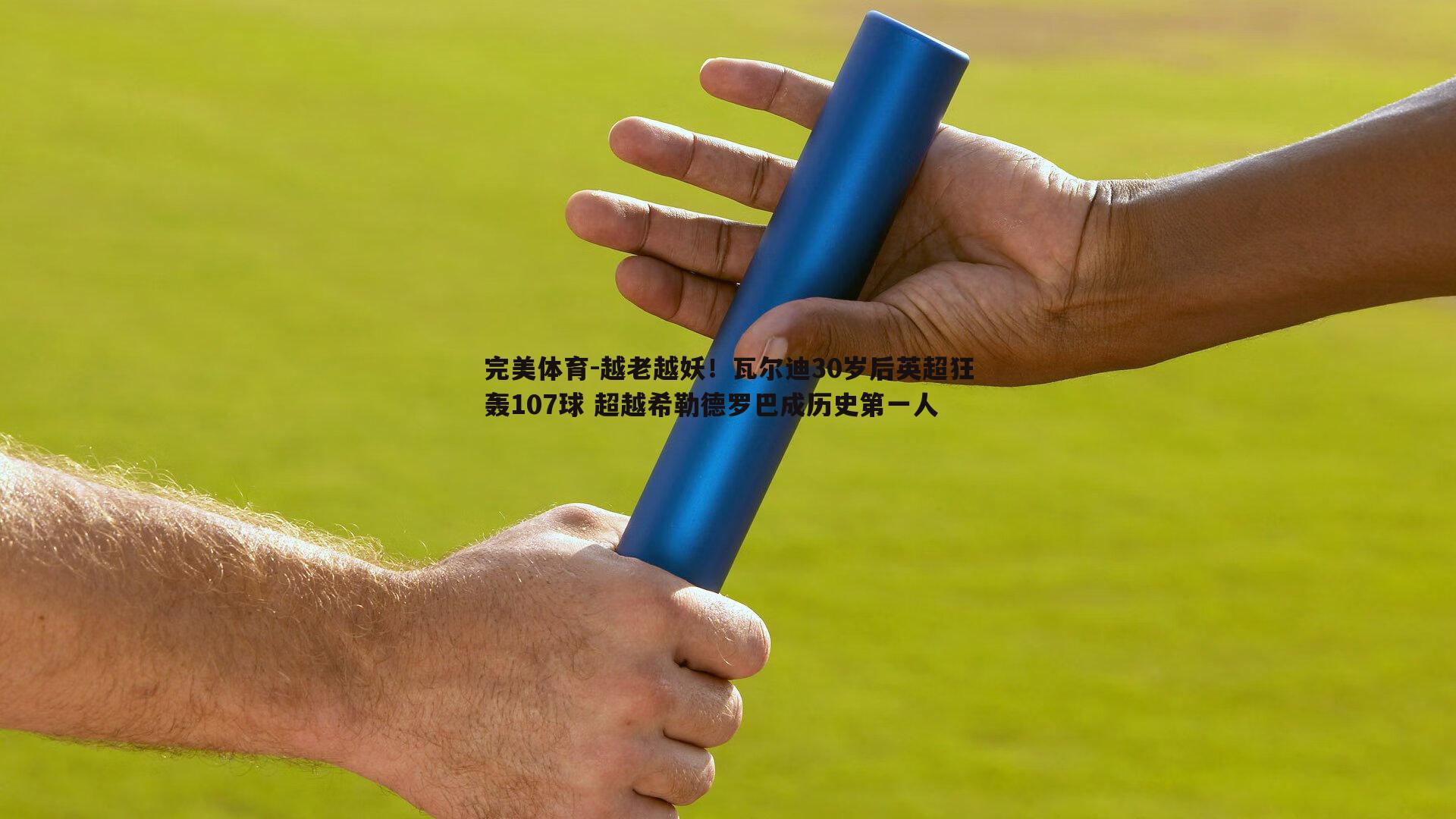 完美体育-越老越妖！瓦尔迪30岁后英超狂轰107球 超越希勒德罗巴成历史第一人