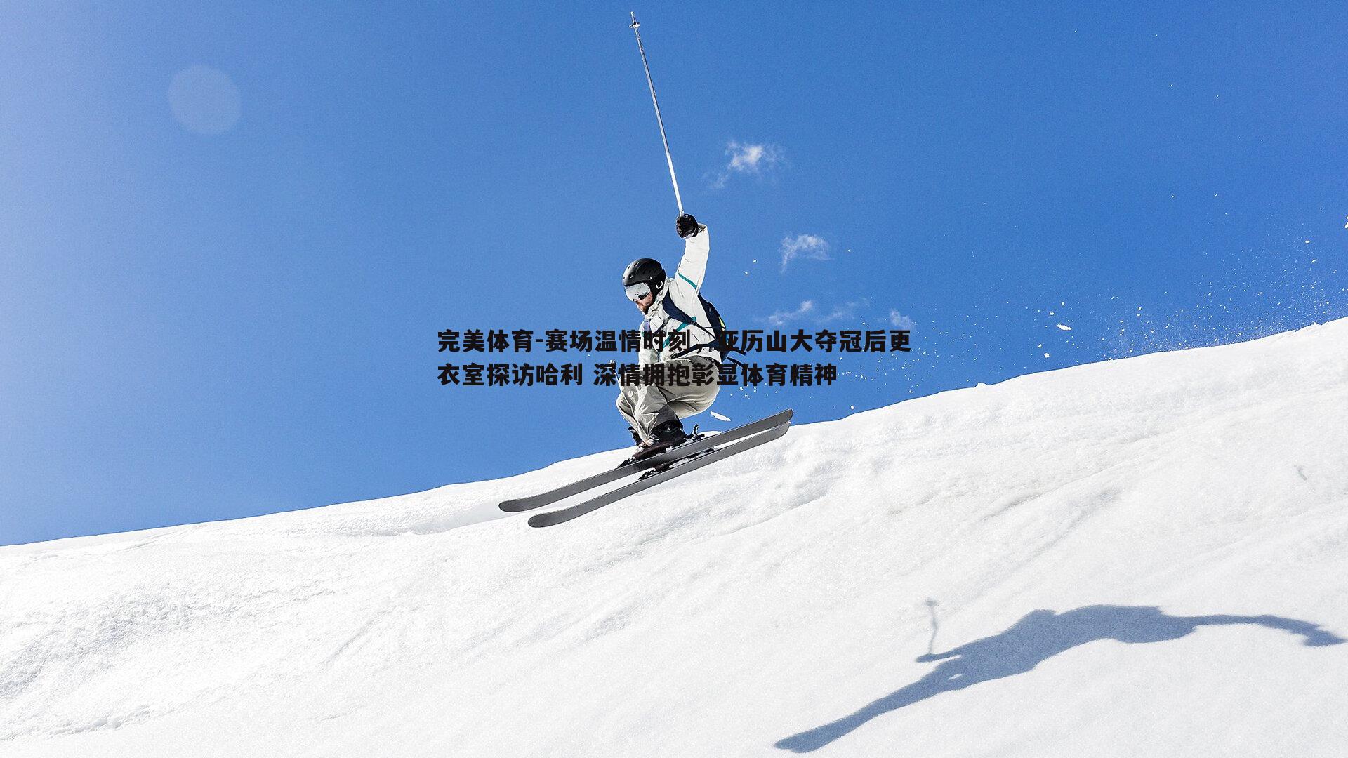 完美体育-赛场温情时刻，亚历山大夺冠后更衣室探访哈利 深情拥抱彰显体育精神
