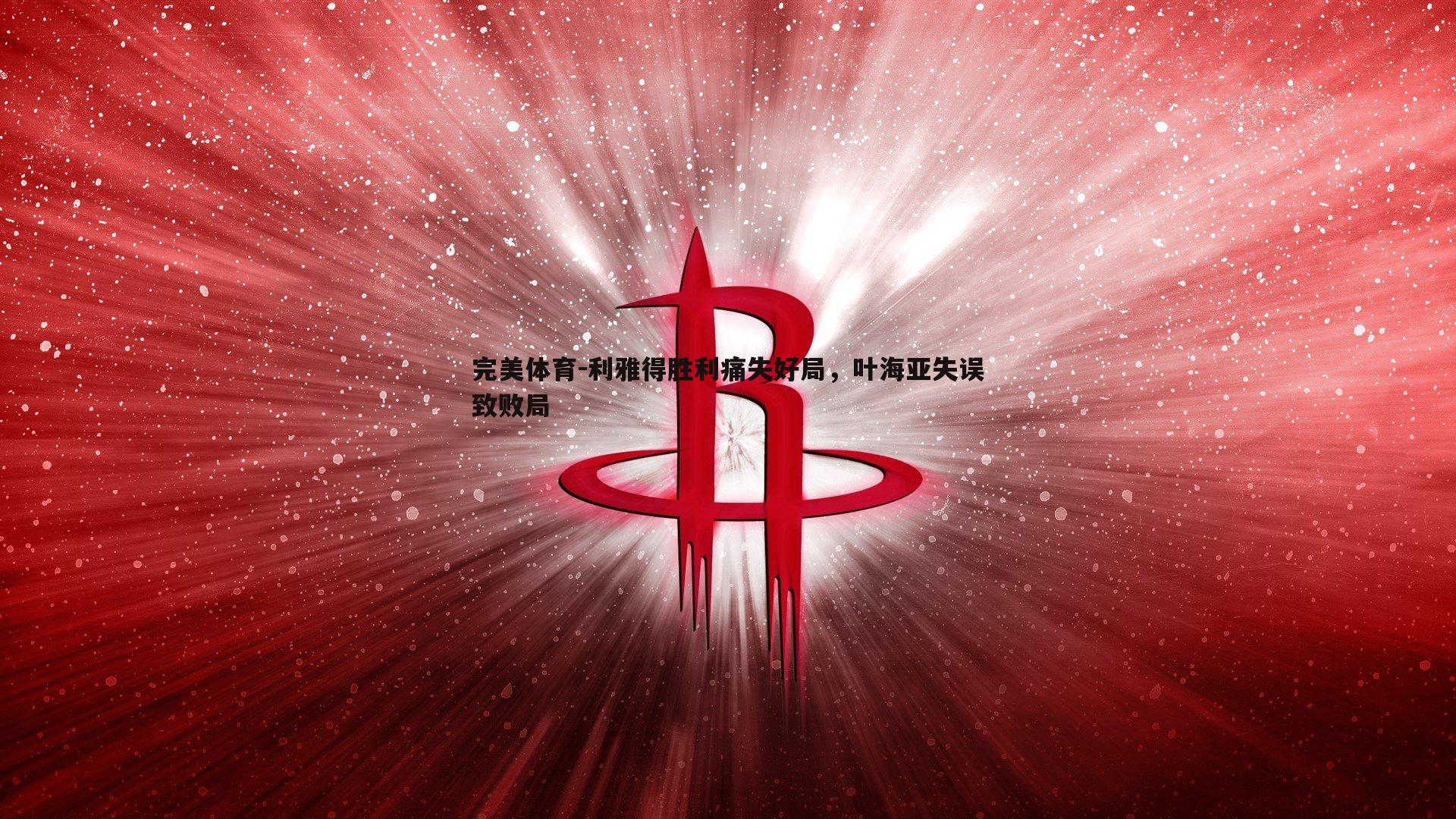 完美体育-利雅得胜利痛失好局，叶海亚失误致败局