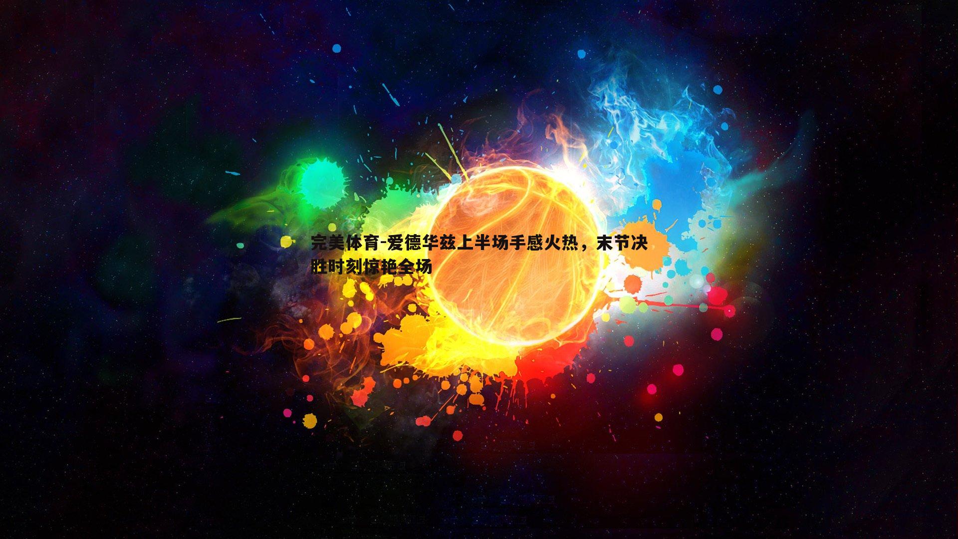 完美体育-爱德华兹上半场手感火热，末节决胜时刻惊艳全场